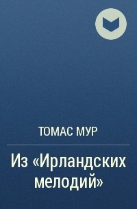 Томас Мур - Из «Ирландских мелодий»