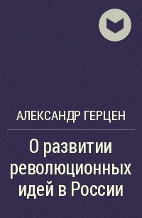 А. И. Герцен - О развитии революционных идей в России