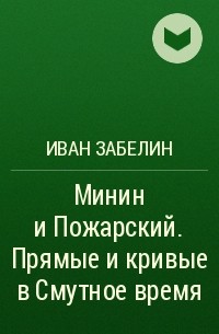 Иван Забелин - Минин и Пожарский. Прямые и кривые в Смутное время