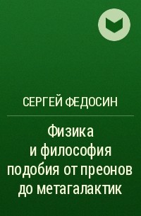 Сергей Федосин - Физика и философия подобия от преонов до метагалактик