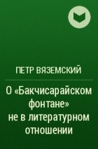 Пётр Вяземский - О «Бакчисарайском фонтане» не в литературном отношении