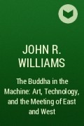 John R. Williams - The Buddha in the Machine: Art, Technology, and the Meeting of East and West