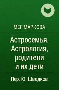 Мег Маркова - Астросемья. Астрология, родители и их дети