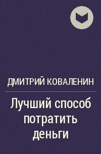 Дмитрий Коваленин - Лучший способ потратить деньги