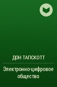 Дон Тапскотт - Электронно-цифровое общество