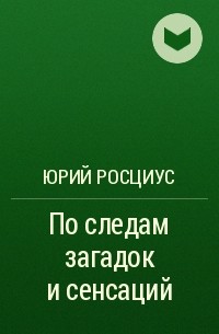 Юрий Росциус - По следам загадок и сенсаций