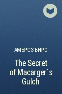 Амброз Бирс - The Secret of Macarger`s Gulch