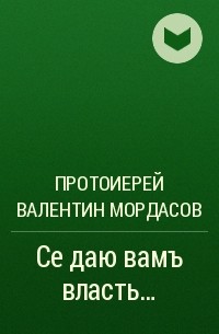 Протоиерей Валентин Мордасов - Се даю вамъ власть...