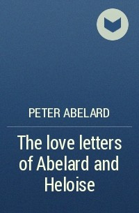 Пьер Абеляр - The love letters of Abelard and Heloise