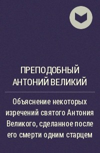 Антоний Великий - Объяснение некоторых изречений святого Антония Великого, сделанное после его смерти одним старцем