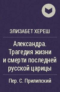 Элизабет Хереш - Александра. Трагедия жизни и смерти последней русской царицы