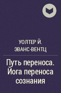 Уолтер Й. Эванс-Вентц - Путь переноса. Йога переноса сознания