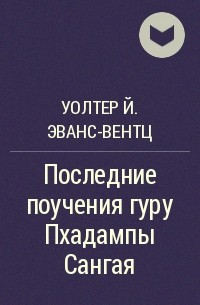 Уолтер Й. Эванс-Вентц - Последние поучения гуру Пхадампы Сангая