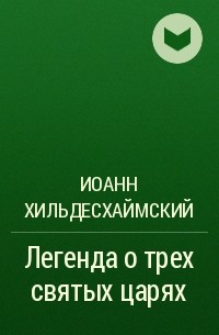 Иоанн Хильдесхаймский - Легенда о трех святых царях