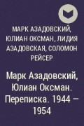 - Марк Азадовский, Юлиан Оксман. Переписка. 1944 - 1954