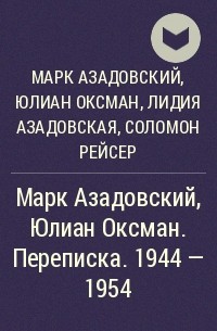  - Марк Азадовский, Юлиан Оксман. Переписка. 1944 - 1954