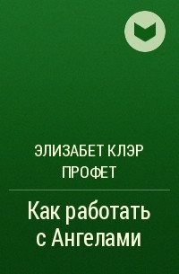 Элизабет Клэр Профет - Как работать с Ангелами