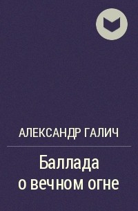 Александр Галич - Баллада о вечном огне