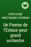 Александр Николаевич Скрябин - Ue Poeme de l'Extase pour grand orchestre