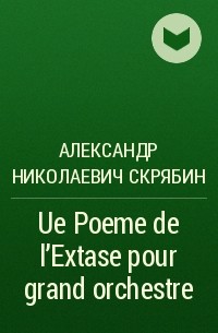 Александр Николаевич Скрябин - Ue Poeme de l'Extase pour grand orchestre