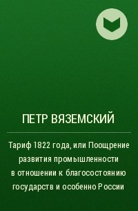 Пётр Вяземский - Тариф 1822 года, или Поощрение развития промышленности в отношении к благосостоянию государств и особенно России