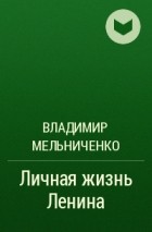 Владимир Мельниченко - Личная жизнь Ленина