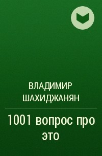 Владимир Шахиджанян - 1001 вопрос про это