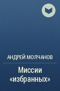 Андрей Молчанов - Миссии "избранных"