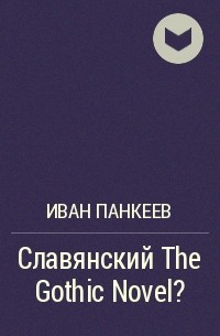 Иван Панкеев - Славянский The Gothic Novel?