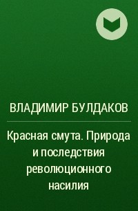 Владимир Булдаков - Красная смута. Природа и последствия революционного насилия