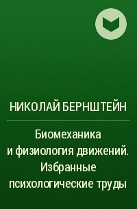 Николай Бернштейн - Биомеханика и физиология движений. Избранные психологические труды