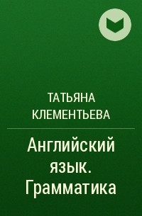 Татьяна Клементьева - Английский язык. Грамматика