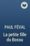 Paul Féval - La petite fille du Bossu