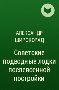 Александр Широкорад - Советские подводные лодки послевоенной постройки