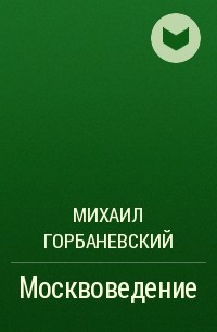 Михаил Горбаневский - Москвоведение