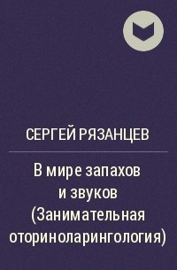 Сергей Рязанцев - В мире запахов и звуков (Занимательная оториноларингология)