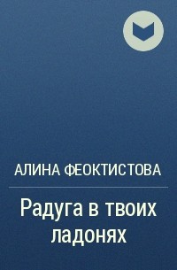 Алина Феоктистова - Радуга в твоих ладонях