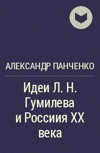 Александр Панченко - Идеи Л.Н. Гумилева и Россиия XX века