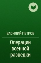 Василий Петров - Операции военной разведки