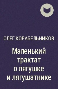 Олег Корабельников - Маленький трактат о лягушке и лягушатнике