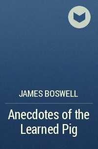 James Boswell - Anecdotes of the Learned Pig