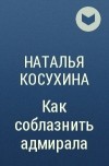 Наталья Косухина - Как соблазнить адмирала