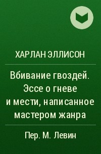 Харлан Эллисон - Вбивание гвоздей. Эссе о гневе и мести, написанное мастером жанра