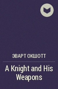 Эварт Окшотт - A Knight and His Weapons