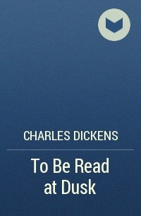 Charles Dickens - To Be Read at Dusk