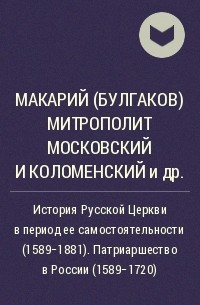 Макарий (Булгаков), митрополит Московский и Коломенский - История Русской Церкви в период ее самостоятельности (1589-1881). Патриаршество в России (1589-1720)