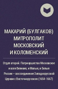 Макарий (Булгаков), митрополит Московский и Коломенский - Отдел второй. Патриаршество Московское и всея Великия, и Малыя, и Белыя России - воссоединение Западнорусской Церкви с Восточнорусскою (1654-1667)