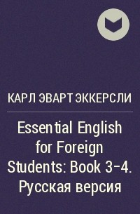 Карл Эварт Эккерсли - Essential English for Foreign Students: Book 3-4. Русская версия