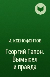 И. Ксенофонтов - Георгий Гапон. Вымысел и правда