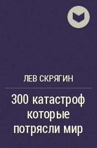 Лев Скрягин - 300 катастроф которые потрясли мир